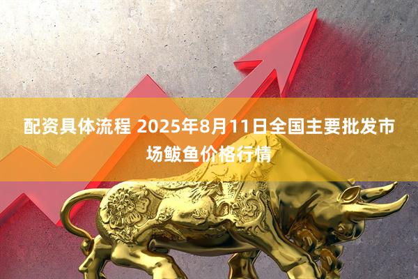 配资具体流程 2025年8月11日全国主要批发市场鲅鱼价格行情