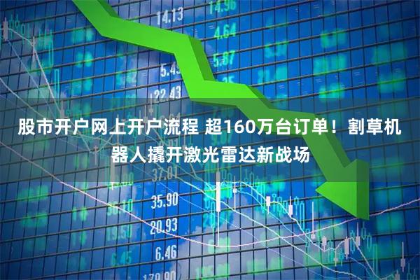 股市开户网上开户流程 超160万台订单！割草机器人撬开激光雷达新战场