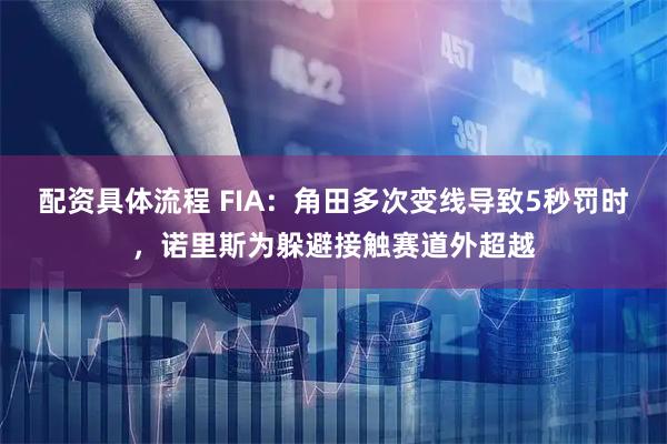 配资具体流程 FIA：角田多次变线导致5秒罚时，诺里斯为躲避接触赛道外超越