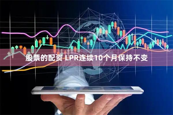 股票的配资 LPR连续10个月保持不变