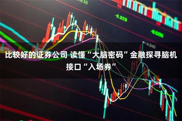 比较好的证券公司 读懂“大脑密码”金融探寻脑机接口“入场券”