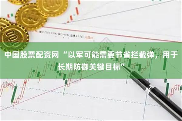 中国股票配资网 “以军可能需要节省拦截弹，用于长期防御关键目标”